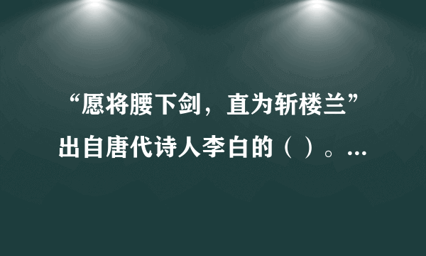 “愿将腰下剑，直为斩楼兰”出自唐代诗人李白的（）。(出题：南