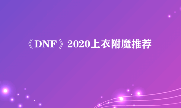 《DNF》2020上衣附魔推荐