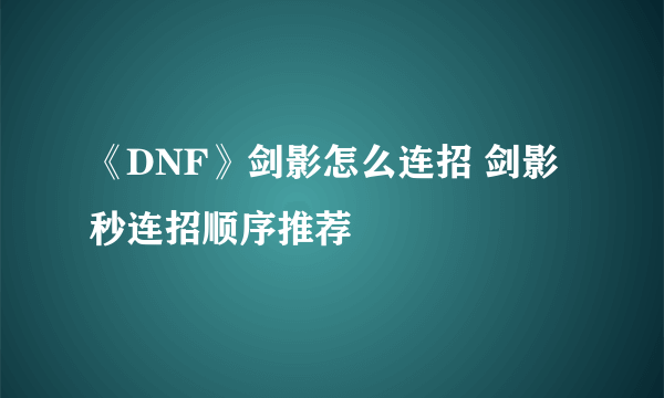 《DNF》剑影怎么连招 剑影秒连招顺序推荐