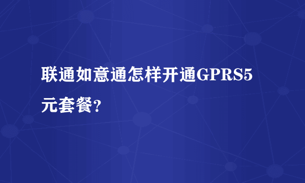 联通如意通怎样开通GPRS5元套餐？