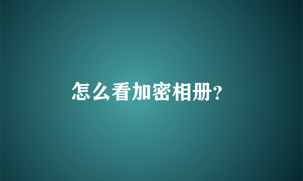 怎么看加密相册？