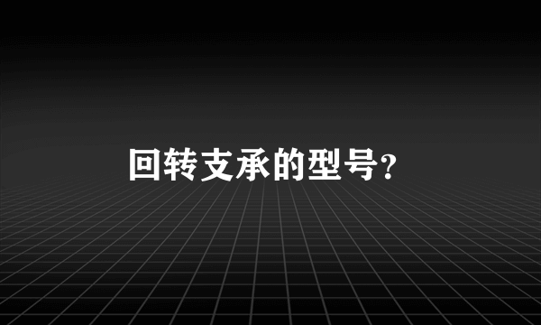 回转支承的型号？