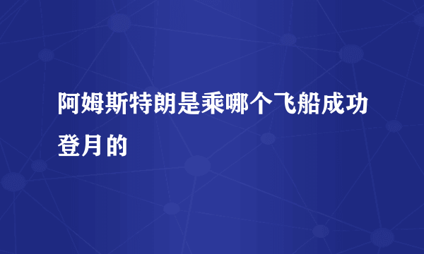 阿姆斯特朗是乘哪个飞船成功登月的