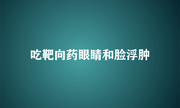 吃靶向药眼睛和脸浮肿