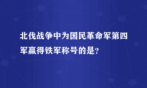 北伐战争中为国民革命军第四军赢得铁军称号的是？