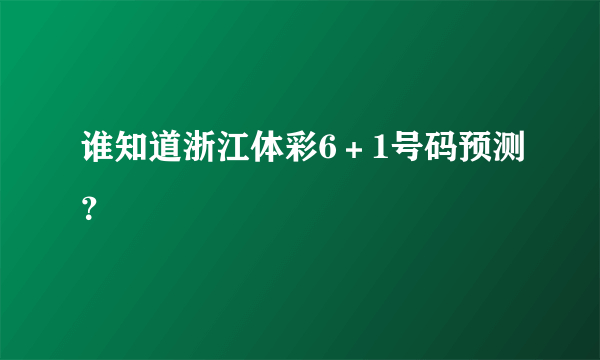 谁知道浙江体彩6＋1号码预测？