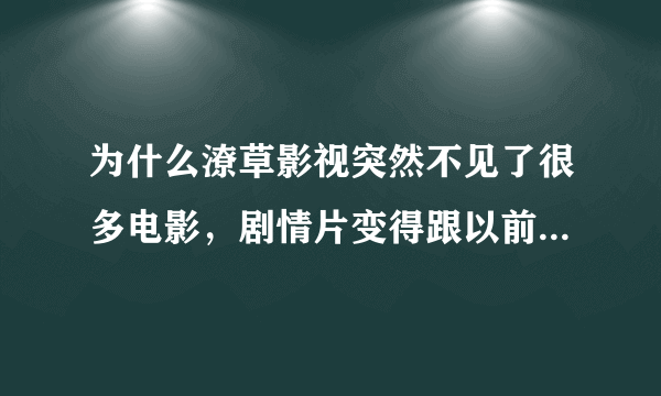 为什么潦草影视突然不见了很多电影，剧情片变得跟以前完全不一样