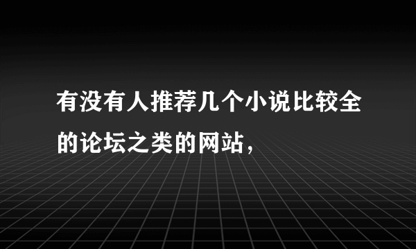 有没有人推荐几个小说比较全的论坛之类的网站，