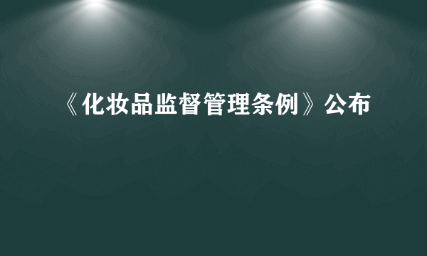 《化妆品监督管理条例》公布