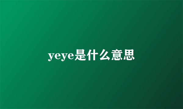 yeye是什么意思