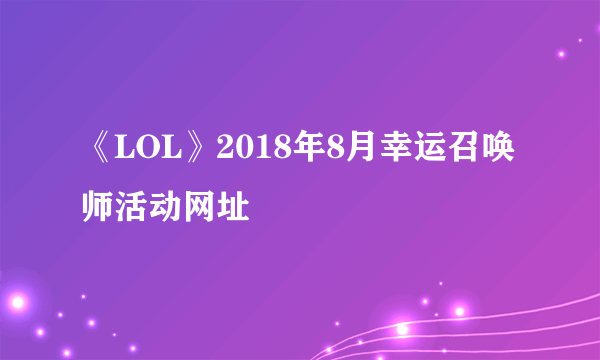 《LOL》2018年8月幸运召唤师活动网址