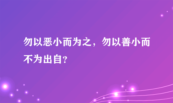 勿以恶小而为之，勿以善小而不为出自？