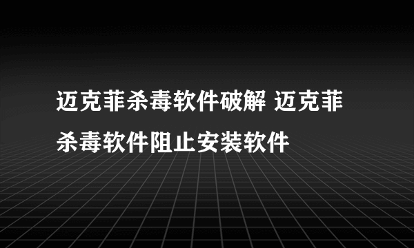 迈克菲杀毒软件破解 迈克菲杀毒软件阻止安装软件