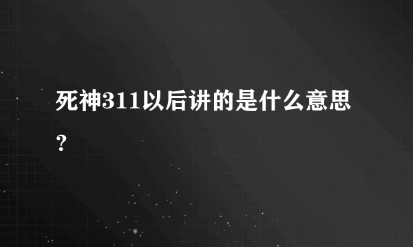 死神311以后讲的是什么意思？