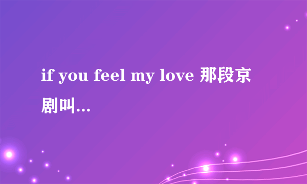 if you feel my love 那段京剧叫什么? 出自那部叫什么?