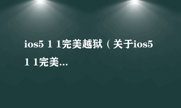 ios5 1 1完美越狱（关于ios5 1 1完美越狱的简介）