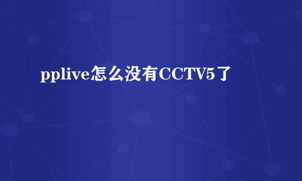 pplive怎么没有CCTV5了