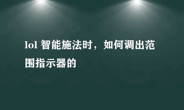 lol 智能施法时，如何调出范围指示器的