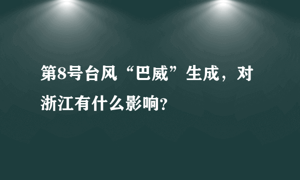 第8号台风“巴威”生成，对浙江有什么影响？