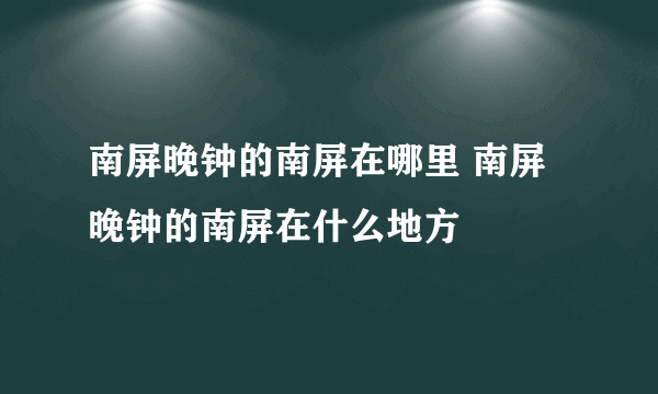 南屏晚钟的南屏在哪里 南屏晚钟的南屏在什么地方