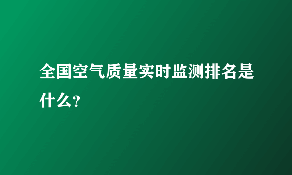 全国空气质量实时监测排名是什么？