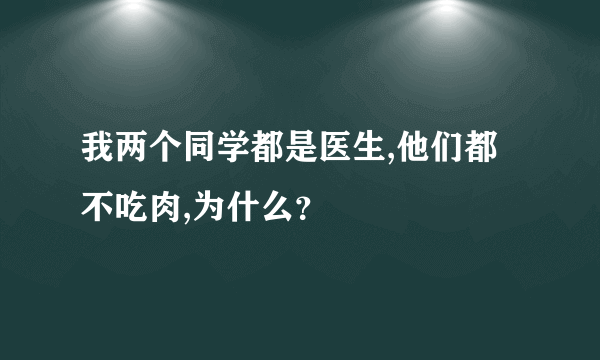 我两个同学都是医生,他们都不吃肉,为什么？