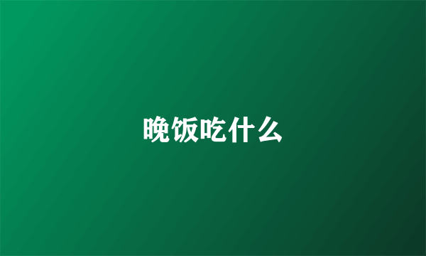 晚饭吃什么