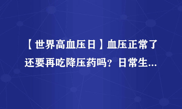 【世界高血压日】血压正常了还要再吃降压药吗？日常生活中需要注意哪些问题？