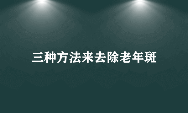 三种方法来去除老年斑