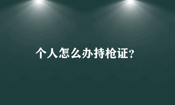 个人怎么办持枪证？