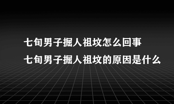 七旬男子掘人祖坟怎么回事 七旬男子掘人祖坟的原因是什么