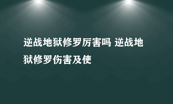 逆战地狱修罗厉害吗 逆战地狱修罗伤害及使