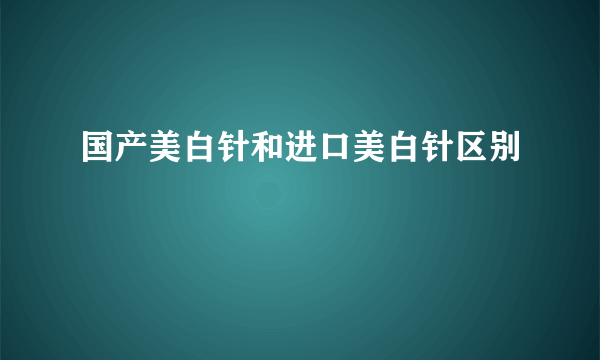 国产美白针和进口美白针区别