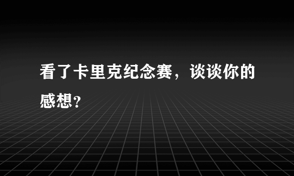 看了卡里克纪念赛，谈谈你的感想？