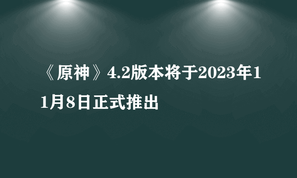 《原神》4.2版本将于2023年11月8日正式推出