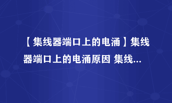 【集线器端口上的电涌】集线器端口上的电涌原因 集线器端口上的电涌怎么解决