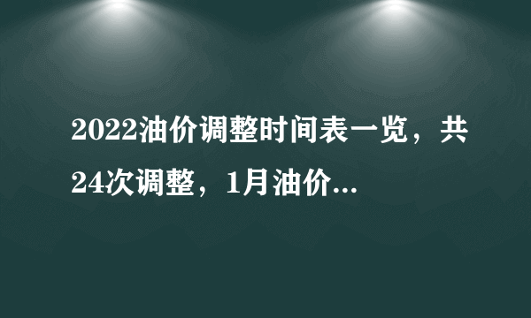 2022油价调整时间表一览，共24次调整，1月油价调整2次