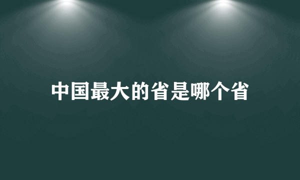 中国最大的省是哪个省