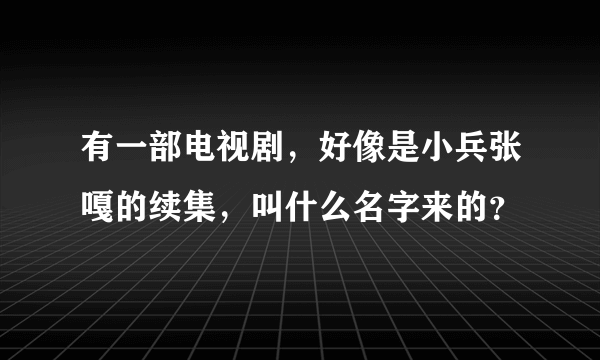 有一部电视剧，好像是小兵张嘎的续集，叫什么名字来的？