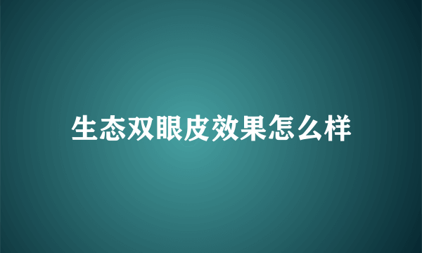 生态双眼皮效果怎么样