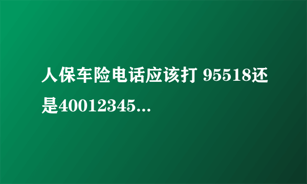 人保车险电话应该打 95518还是4001234567？ 有什么区别吗？