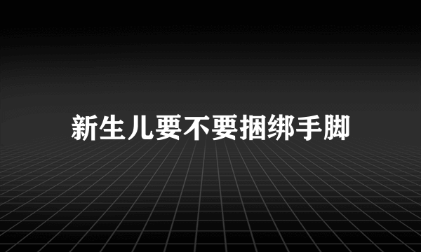 新生儿要不要捆绑手脚