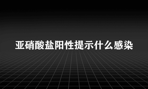 亚硝酸盐阳性提示什么感染