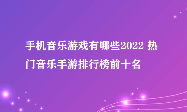 手机音乐游戏有哪些2022 热门音乐手游排行榜前十名