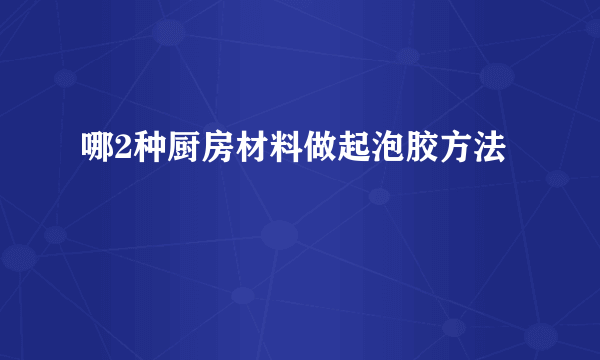 哪2种厨房材料做起泡胶方法