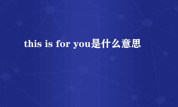 this is for you是什么意思