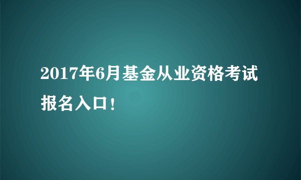 2017年6月基金从业资格考试报名入口！