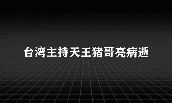 台湾主持天王猪哥亮病逝