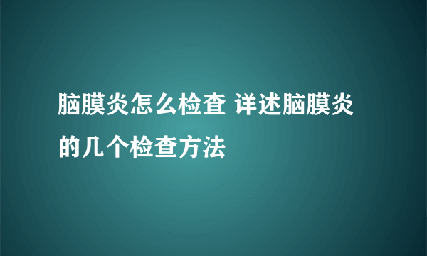 脑膜炎怎么检查 详述脑膜炎的几个检查方法