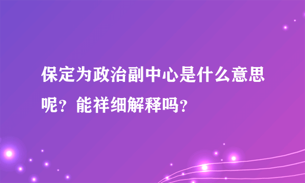 保定为政治副中心是什么意思呢？能祥细解释吗？